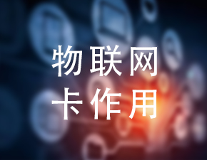 物聯(lián)卡在物聯(lián)網(wǎng)中的作用是什么