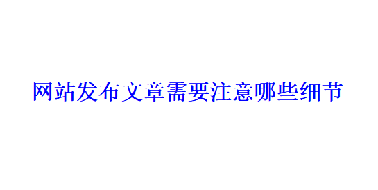 網(wǎng)站發(fā)布文章需要注意哪些細(xì)節(jié)？