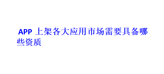 APP上架各大應(yīng)用市場需要具備哪些資質(zhì)？