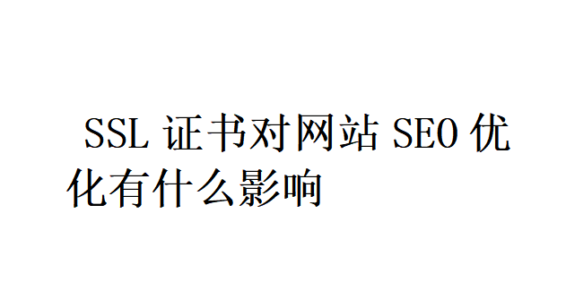 SSL證書對(duì)網(wǎng)站SEO優(yōu)化有什么影響？