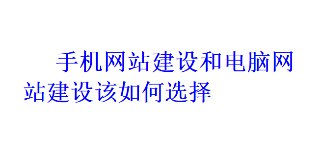 手機(jī)網(wǎng)站建設(shè)和電腦網(wǎng)站建設(shè)該如何選擇？