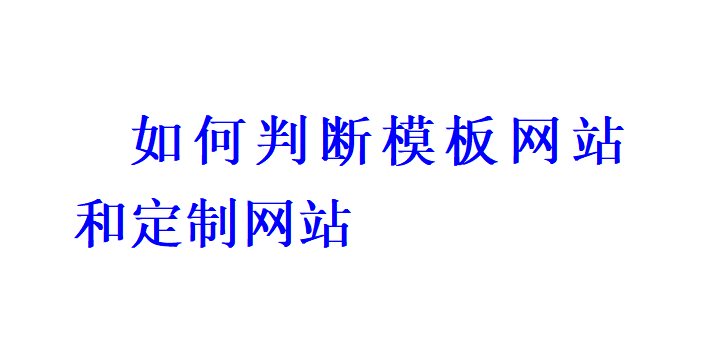 如何判斷模板網(wǎng)站和定制網(wǎng)站？