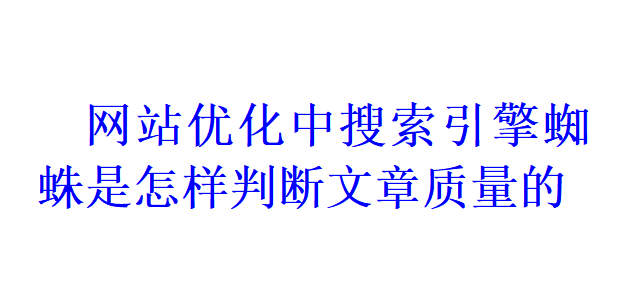 網(wǎng)站SEO優(yōu)化中搜索引擎蜘蛛是怎樣來判斷文章質(zhì)量的？