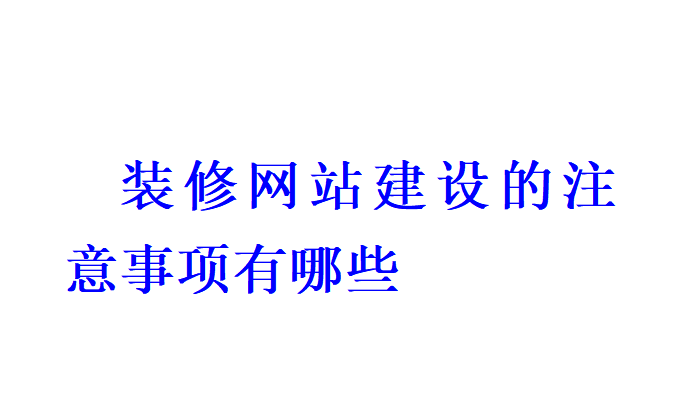 裝修網(wǎng)站建設(shè)的注意事項有哪些？