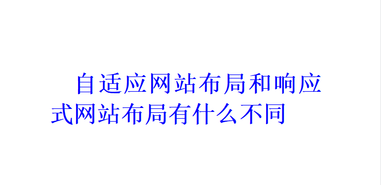 自適應(yīng)網(wǎng)站布局和響應(yīng)式網(wǎng)站布局有什么不同？