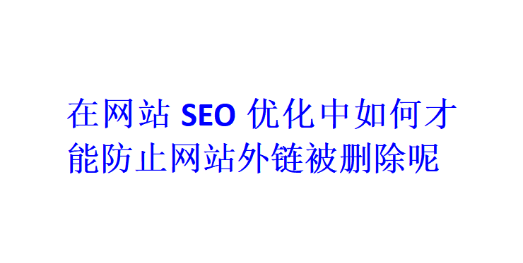 在網(wǎng)站SEO優(yōu)化中如何才能防止網(wǎng)站外鏈被刪除呢？