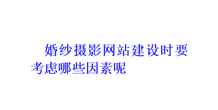 婚紗攝影網(wǎng)站建設(shè)時(shí)要考慮哪些因素呢？