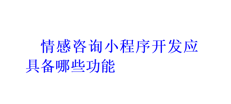 情感咨詢(xún)小程序開(kāi)發(fā)應(yīng)具備哪些功能？