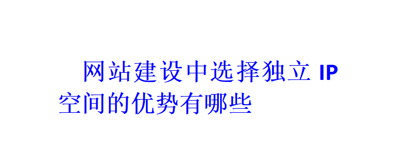 網(wǎng)站建設(shè)中選擇獨(dú)立IP空間的優(yōu)勢(shì)有哪些？