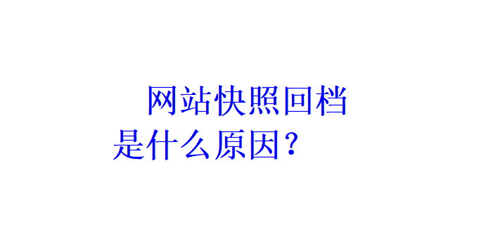 網(wǎng)站快照回檔是什么原因？