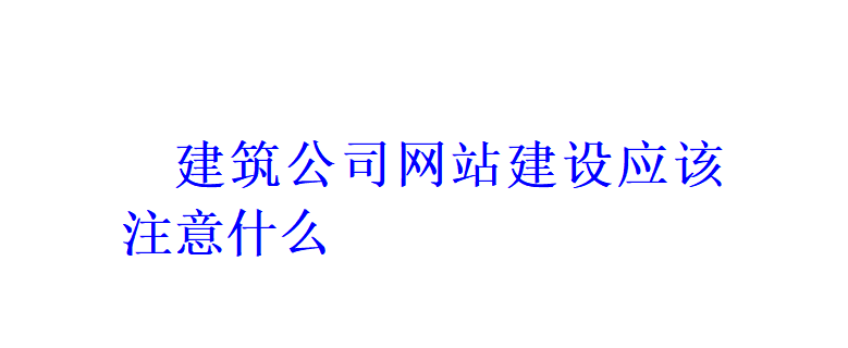 建筑公司網(wǎng)站建設(shè)應(yīng)該注意什么？