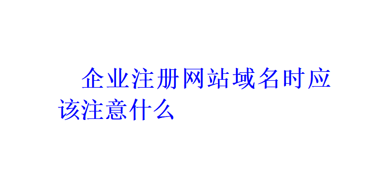 企業(yè)注冊(cè)網(wǎng)站域名時(shí)應(yīng)該注意什么？