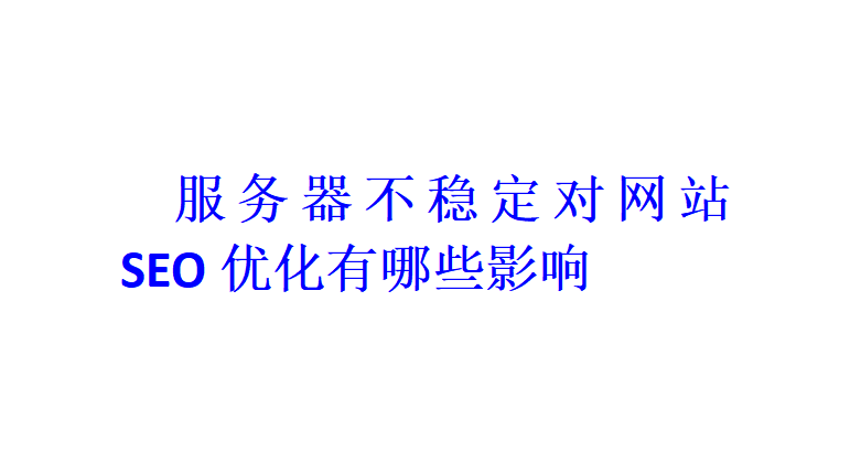 服務(wù)器不穩(wěn)定對網(wǎng)站SEO優(yōu)化有哪些影響？