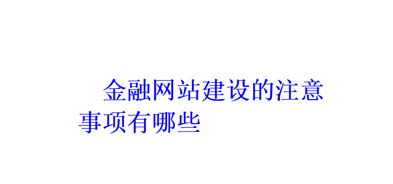 金融網(wǎng)站建設(shè)的注意事項(xiàng)有哪些？