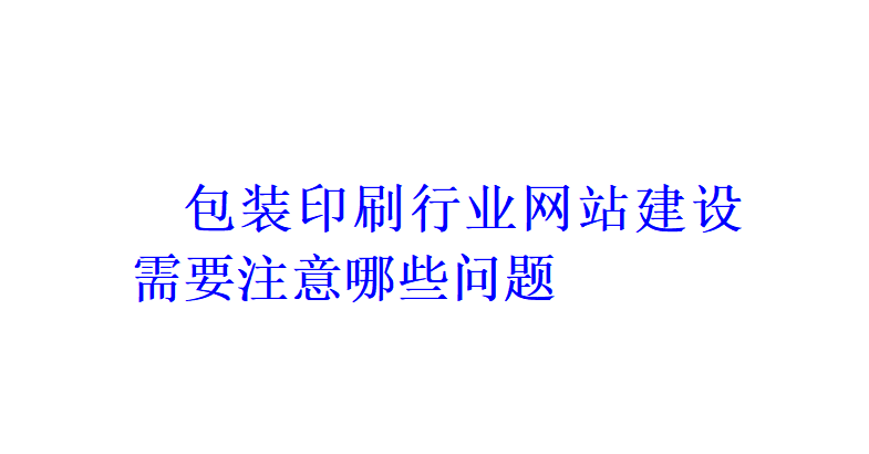 包裝印刷行業(yè)網站建設需要注意哪些問題？