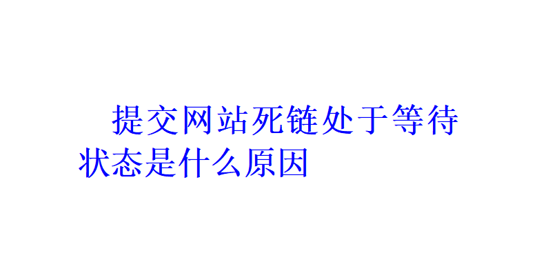 提交網站死鏈處于等待狀態(tài)是什么原因？