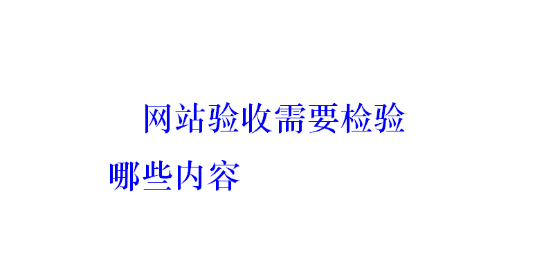 網(wǎng)站驗(yàn)收需要檢驗(yàn)?zāi)男﹥?nèi)容？